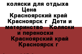 коляски для отдыха › Цена ­ 6 500 - Красноярский край, Красноярск г. Дети и материнство » Коляски и переноски   . Красноярский край,Красноярск г.